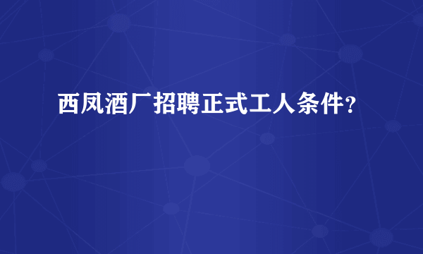 西凤酒厂招聘正式工人条件？