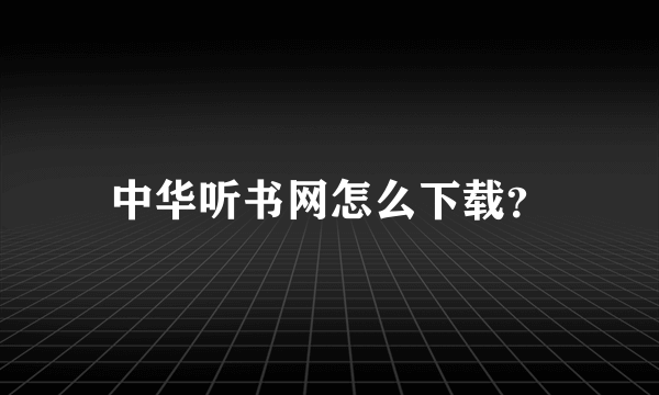 中华听书网怎么下载？