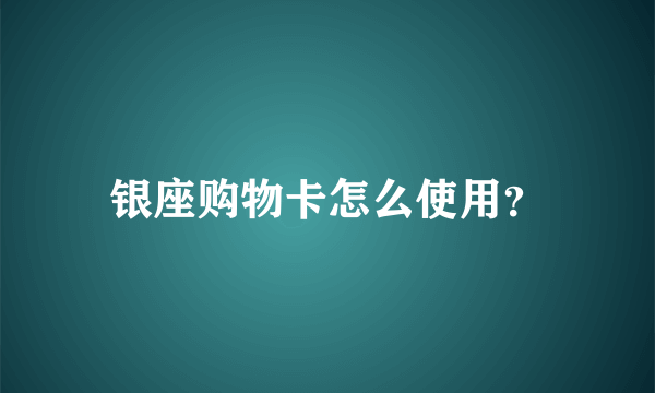 银座购物卡怎么使用？