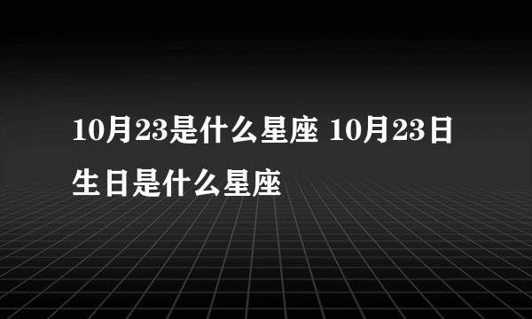 10月23是什么星座 10月23日生日是什么星座