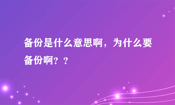 备份是什么意思啊，为什么要备份啊？？