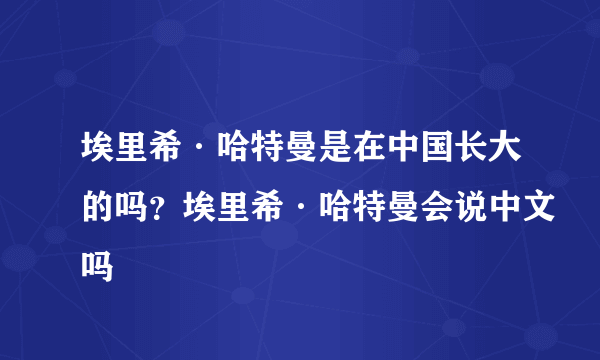 埃里希·哈特曼是在中国长大的吗？埃里希·哈特曼会说中文吗