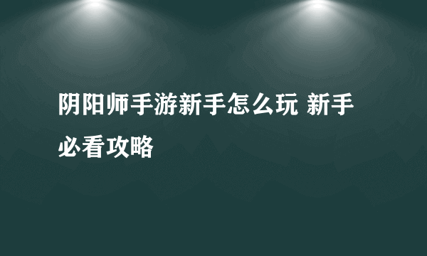 阴阳师手游新手怎么玩 新手必看攻略