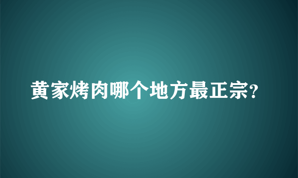 黄家烤肉哪个地方最正宗？