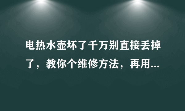 电热水壶坏了千万别直接丢掉了，教你个维修方法，再用半年没问题