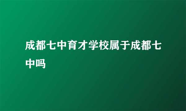 成都七中育才学校属于成都七中吗