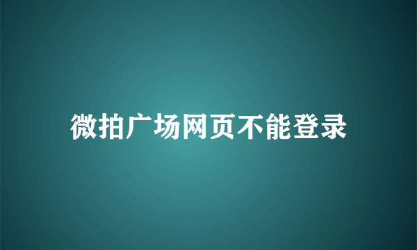 微拍广场网页不能登录