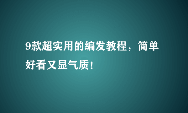 9款超实用的编发教程，简单好看又显气质！