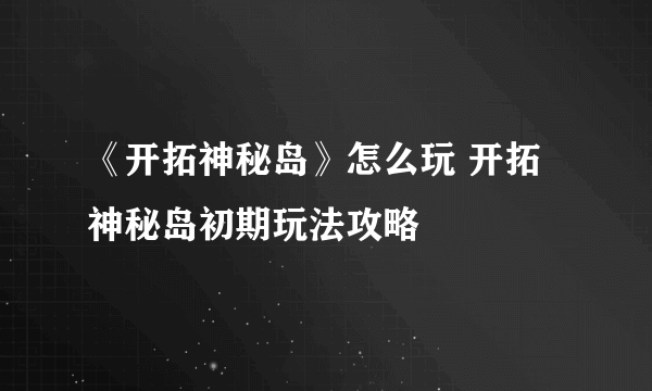 《开拓神秘岛》怎么玩 开拓神秘岛初期玩法攻略