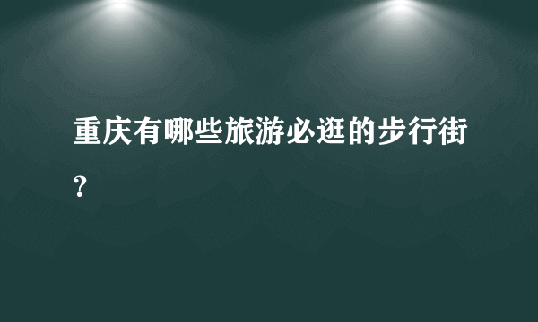 重庆有哪些旅游必逛的步行街？