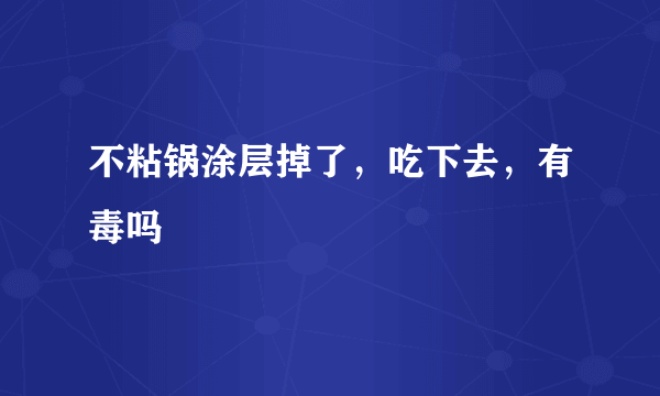 不粘锅涂层掉了，吃下去，有毒吗