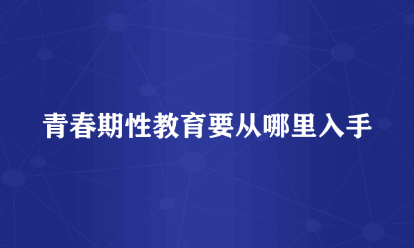 青春期性教育要从哪里入手