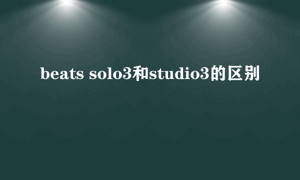 beats solo3和studio3的区别