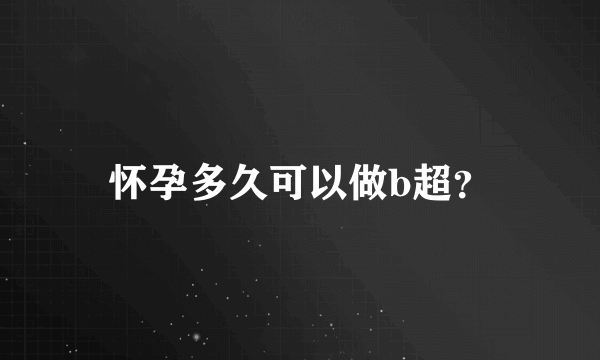 怀孕多久可以做b超？