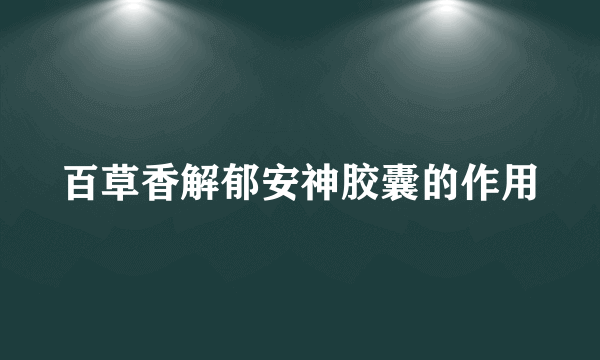 百草香解郁安神胶囊的作用