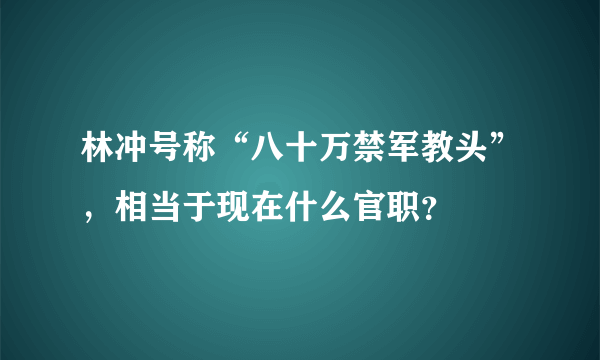 林冲号称“八十万禁军教头”，相当于现在什么官职？