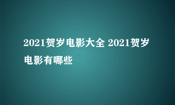 2021贺岁电影大全 2021贺岁电影有哪些