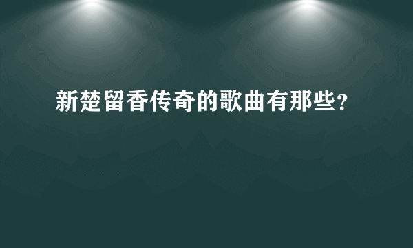 新楚留香传奇的歌曲有那些？