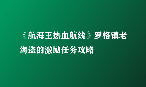 《航海王热血航线》罗格镇老海盗的激励任务攻略