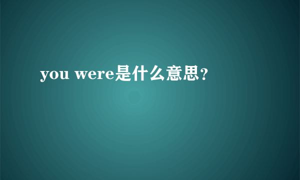 you were是什么意思？