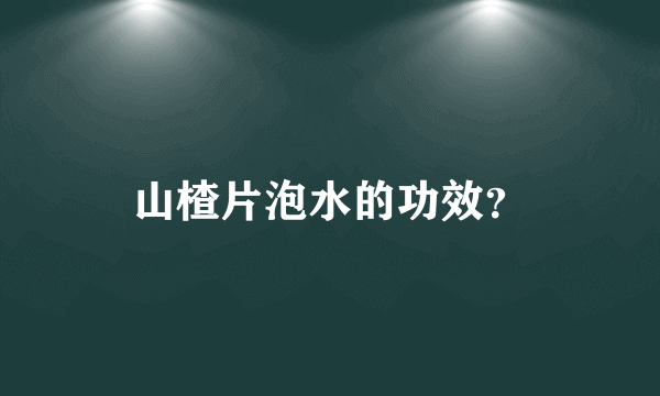 山楂片泡水的功效？