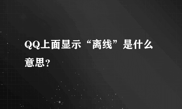 QQ上面显示“离线”是什么意思？