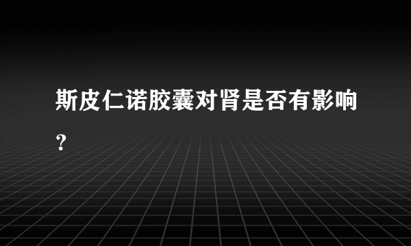 斯皮仁诺胶囊对肾是否有影响？