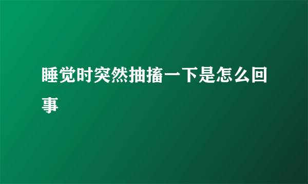 睡觉时突然抽搐一下是怎么回事