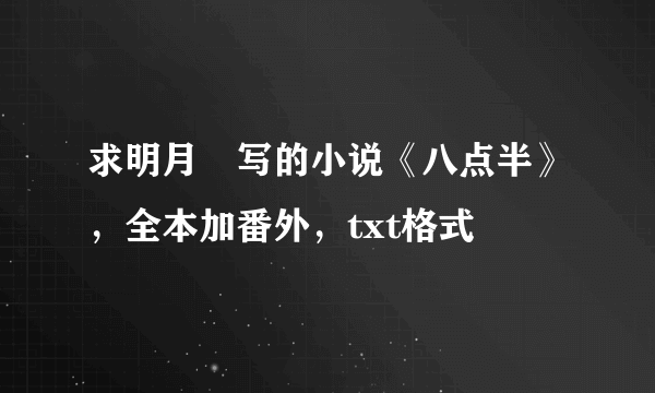 求明月珰写的小说《八点半》，全本加番外，txt格式