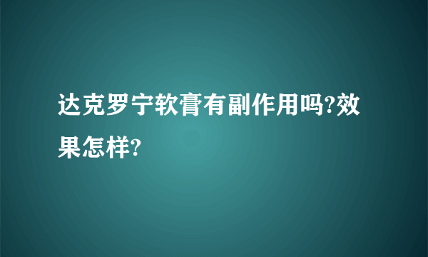 达克罗宁软膏有副作用吗?效果怎样?