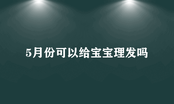 5月份可以给宝宝理发吗