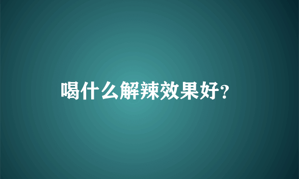 喝什么解辣效果好？