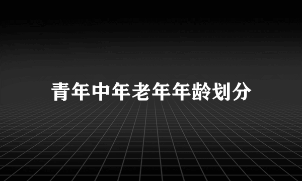 青年中年老年年龄划分