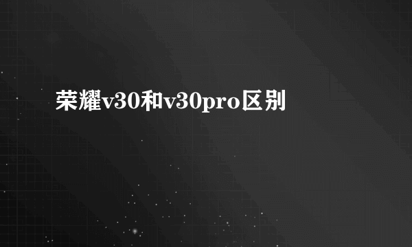 荣耀v30和v30pro区别