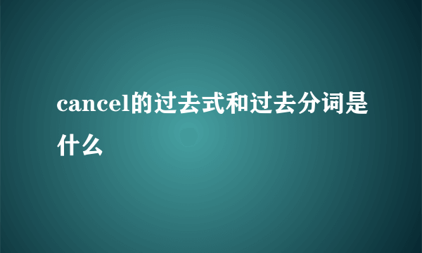 cancel的过去式和过去分词是什么