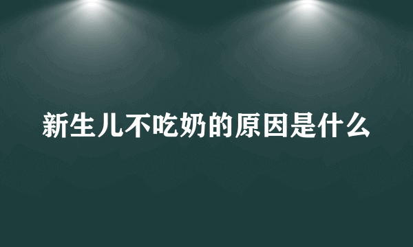 新生儿不吃奶的原因是什么