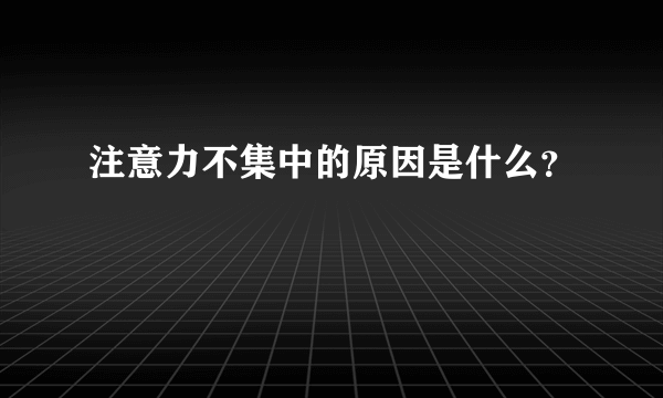 注意力不集中的原因是什么？