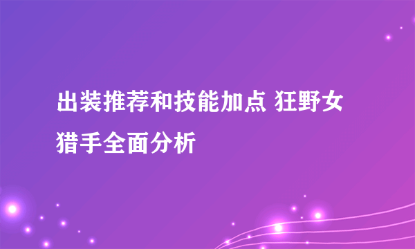 出装推荐和技能加点 狂野女猎手全面分析