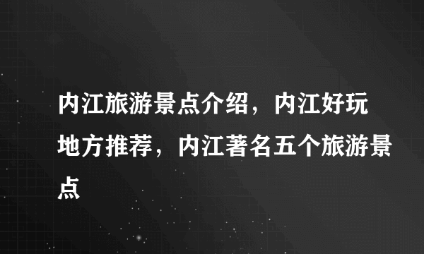 内江旅游景点介绍，内江好玩地方推荐，内江著名五个旅游景点