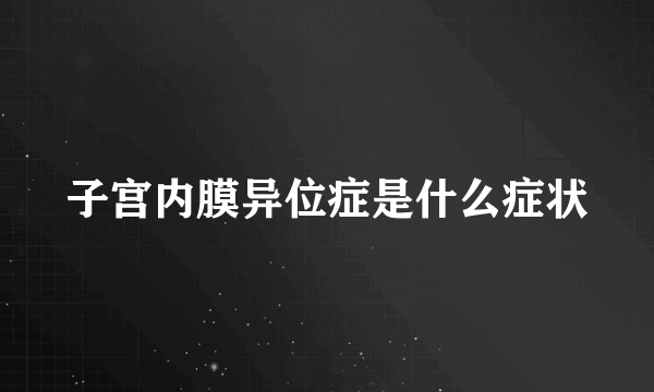 子宫内膜异位症是什么症状