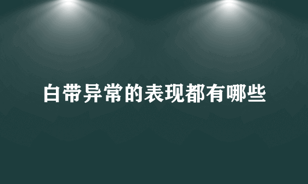 白带异常的表现都有哪些