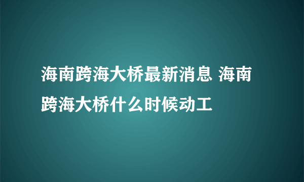 海南跨海大桥最新消息 海南跨海大桥什么时候动工