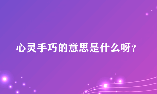 心灵手巧的意思是什么呀？