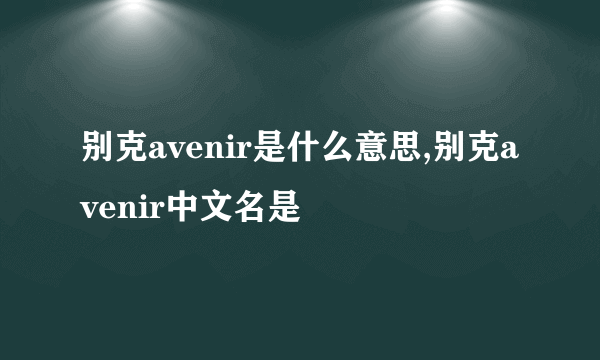 别克avenir是什么意思,别克avenir中文名是