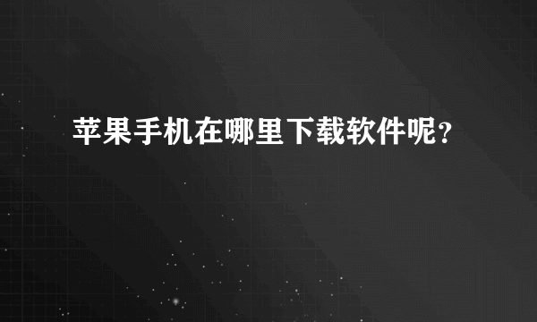 苹果手机在哪里下载软件呢？