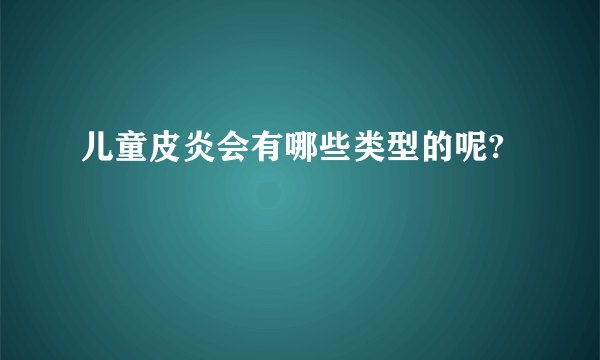 儿童皮炎会有哪些类型的呢?