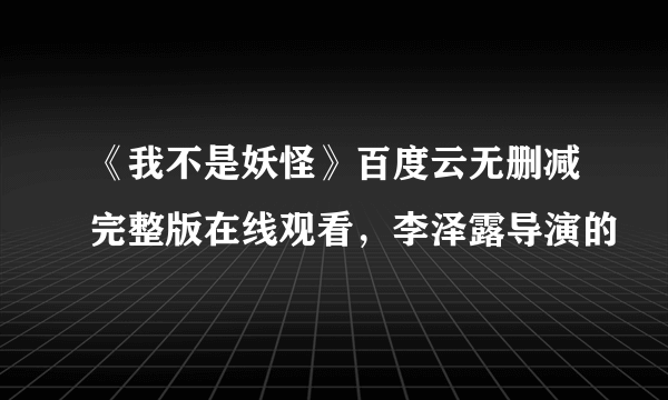 《我不是妖怪》百度云无删减完整版在线观看，李泽露导演的