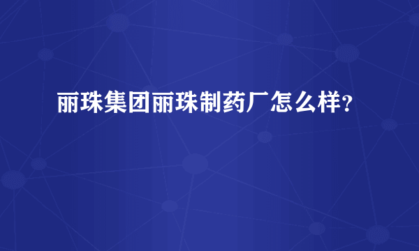 丽珠集团丽珠制药厂怎么样？