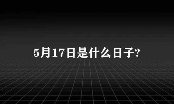 5月17日是什么日子?