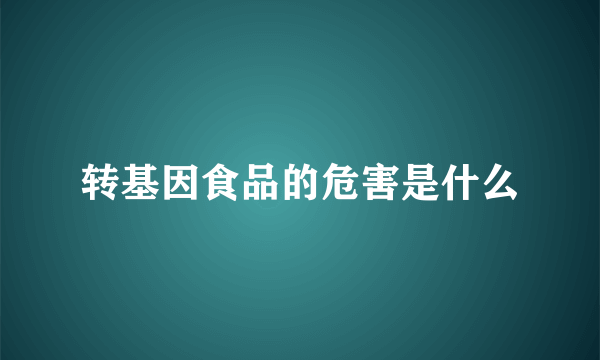 转基因食品的危害是什么